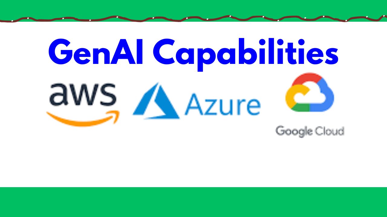 GenAI Capabilities from AWS, Azure, and Google Cloud