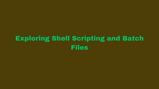 Exploring Shell Scripting and Batch Files